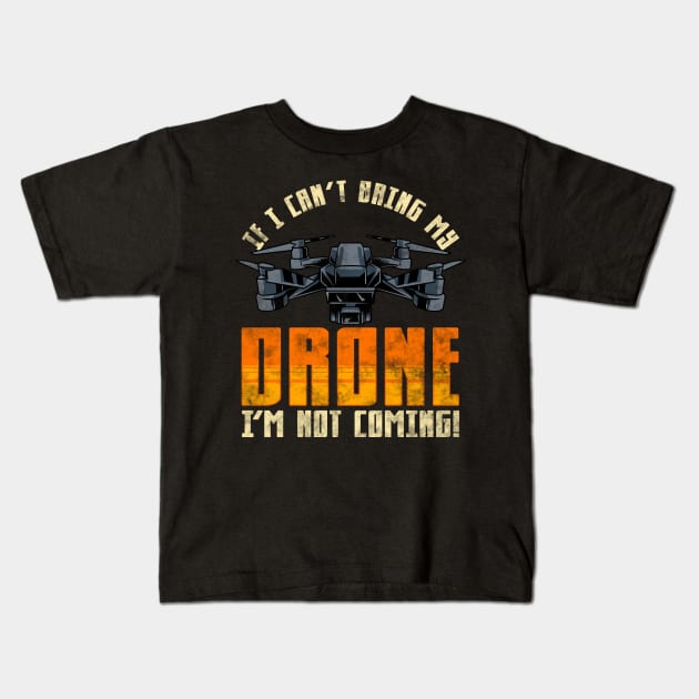 Funny If I Can't Bring My Drone I'm Not Coming! Kids T-Shirt by theperfectpresents